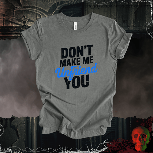 T-Shirt Deep Heather / S Don’t Make Me Unfriend You T-Shirt