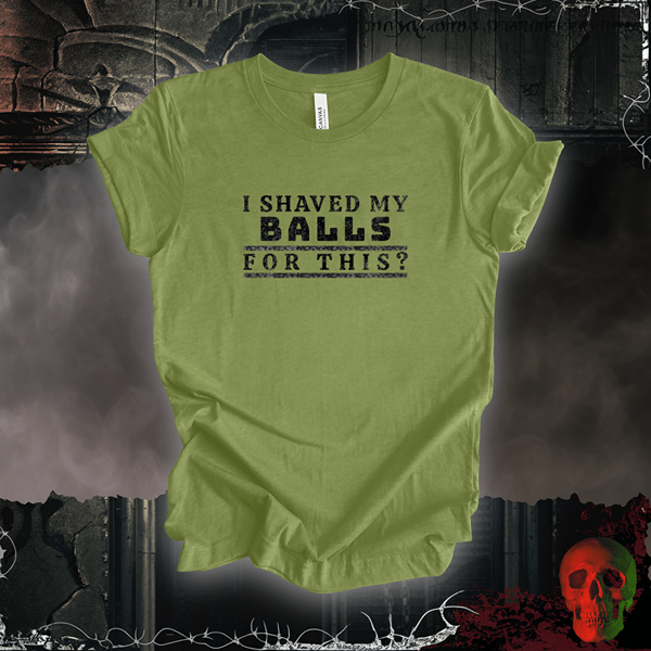 T-Shirt Heather Green / S I Shaved My Balls for This? Tee