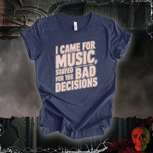 T-Shirt Heather Navy / S I Came for the Music, Stayed for the Bad Decisions T-Shirt