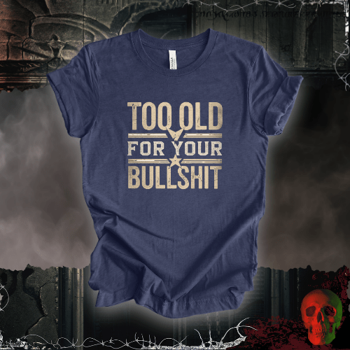 T-Shirt Heather Navy / S Too Old for Your Bullsh*t T-Shirt