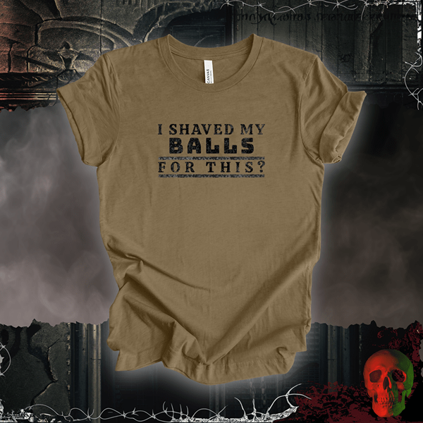 T-Shirt Heather Olive / S I Shaved My Balls for This? Tee