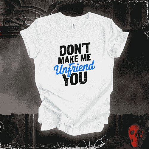 T-Shirt White / S Don’t Make Me Unfriend You T-Shirt