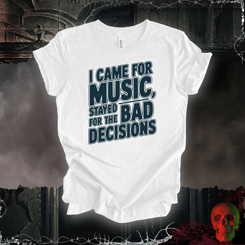 T-Shirt White / S I Came for the Music, Stayed for the Bad Decisions T-Shirt