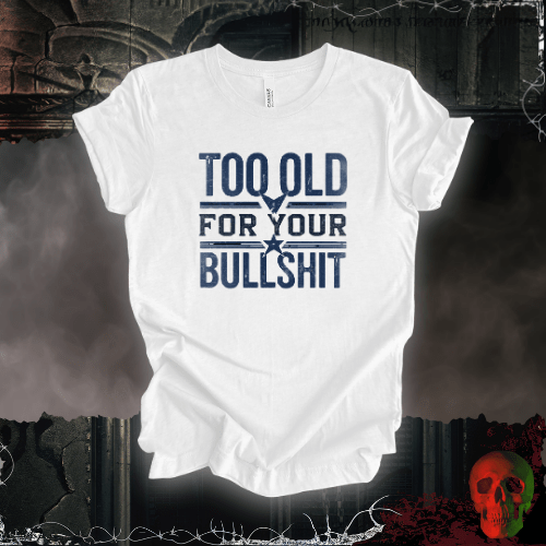 T-Shirt White / S Too Old for Your Bullsh*t T-Shirt