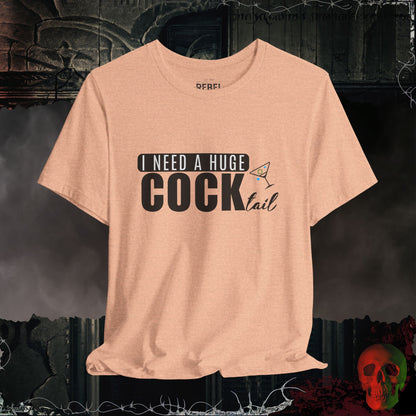 I Need a Huge Cock...tail Tee