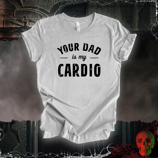 Your Dad Is My Cardio T-Shirt