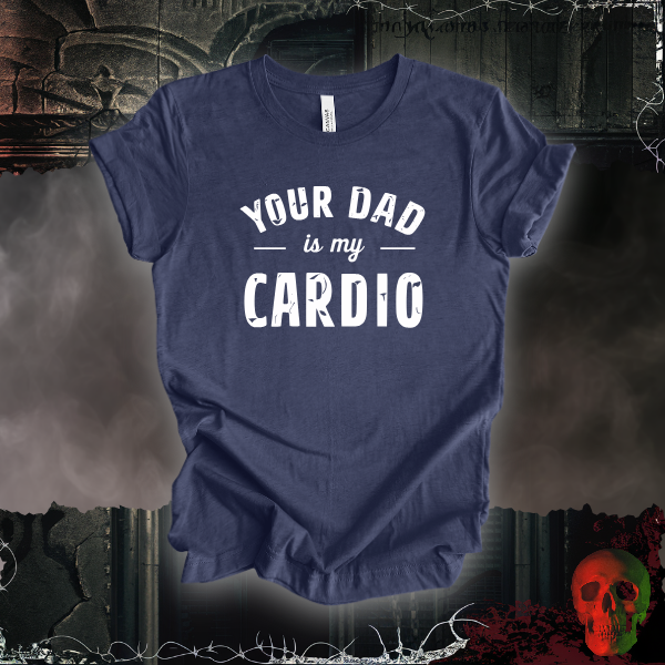 Your Dad Is My Cardio T-Shirt