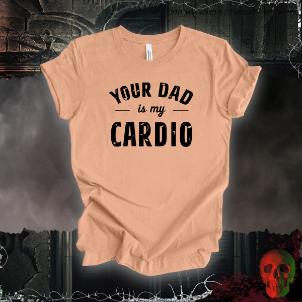 Your Dad Is My Cardio T-Shirt