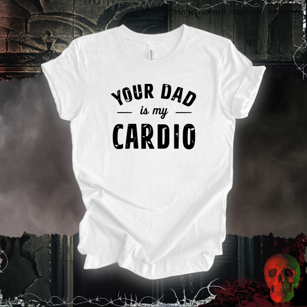 Your Dad Is My Cardio T-Shirt