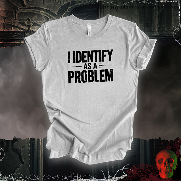 I Identify as a Problem T-Shirt | Bold & Sarcastic Humor Tee