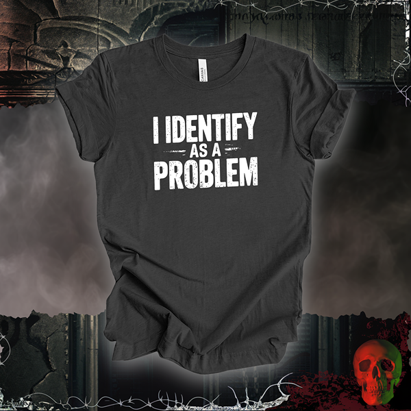 I Identify as a Problem T-Shirt | Bold & Sarcastic Humor Tee