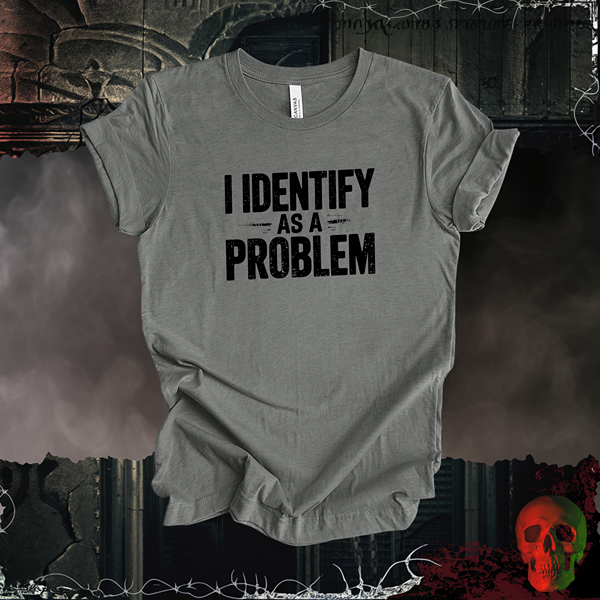 I Identify as a Problem T-Shirt | Bold & Sarcastic Humor Tee