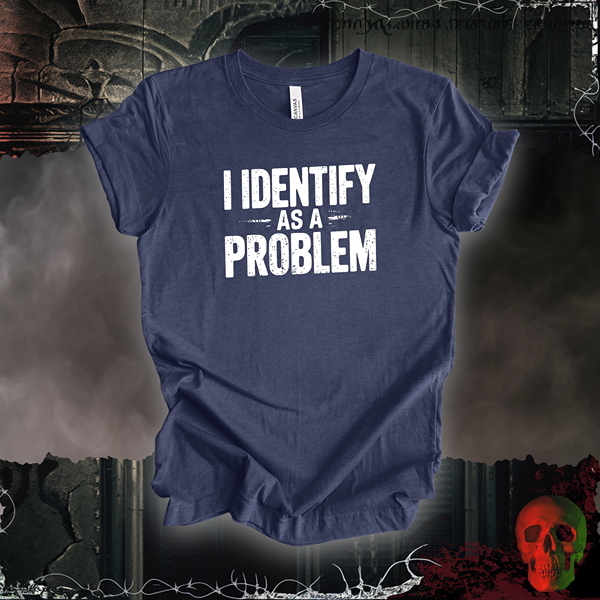 I Identify as a Problem T-Shirt | Bold & Sarcastic Humor Tee