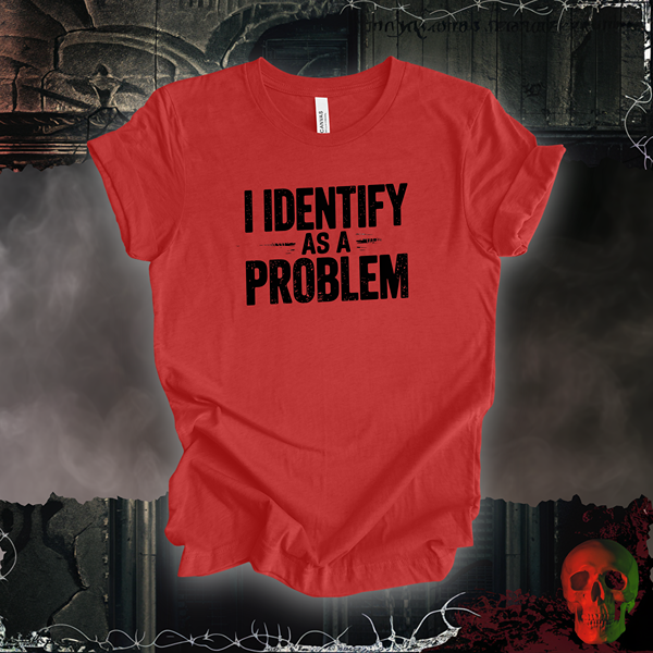 I Identify as a Problem T-Shirt | Bold & Sarcastic Humor Tee