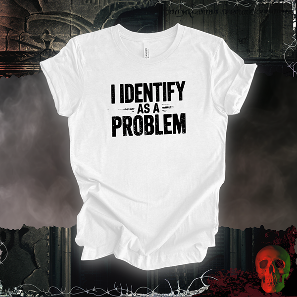 I Identify as a Problem T-Shirt | Bold & Sarcastic Humor Tee