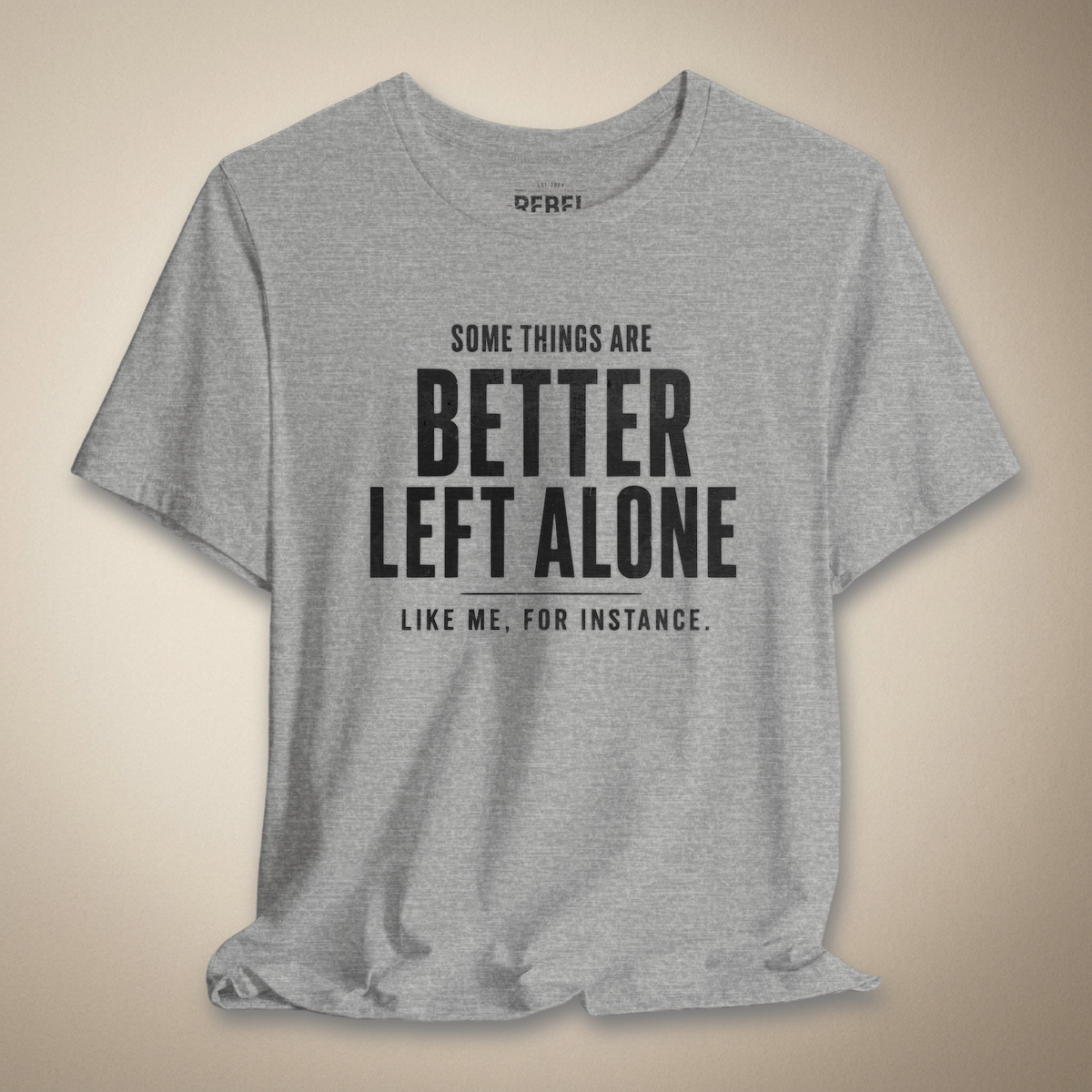 Some Things Are Better Left Alone Like Me For Instance Graphic Tee | Rebel Ink Designs