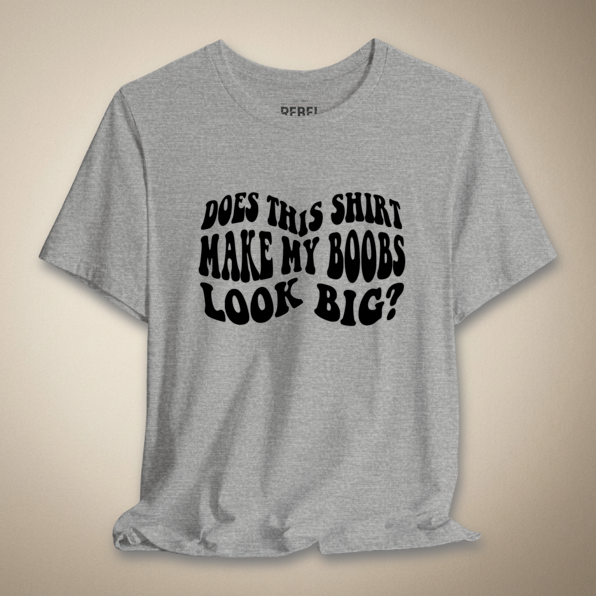 Does This Shirt Make My Boobs Look Big? | Rebel Ink Designs