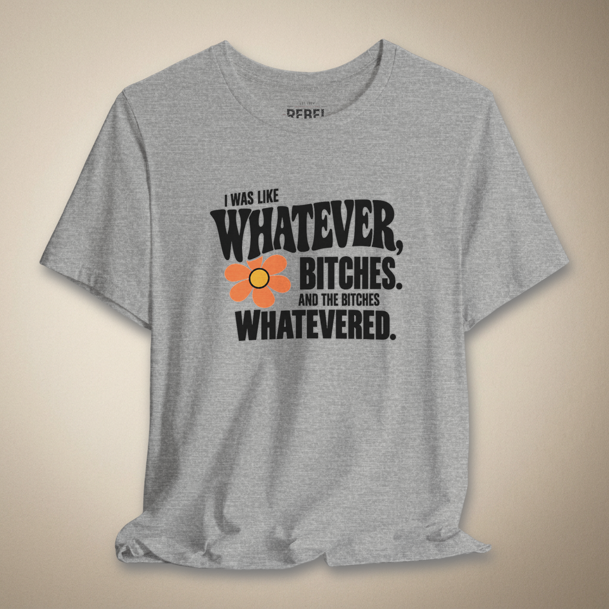 I Was Like Whatever, Bitches. And the Bitches Whatevered Graphic Tee | Rebel Ink Designs