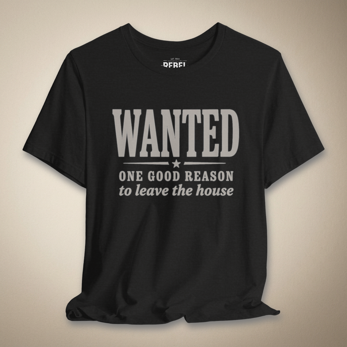 Wanted One Good Reason to Leave the House Graphic Tee | Rebel Ink Designs