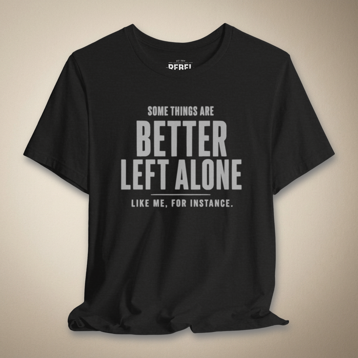 Some Things Are Better Left Alone Like Me For Instance Graphic Tee | Rebel Ink Designs