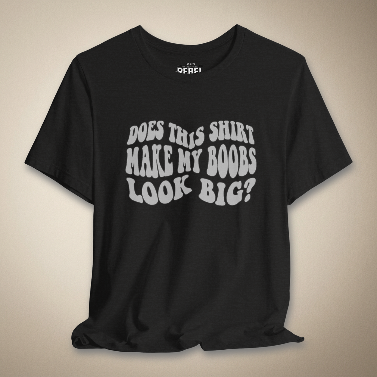Does This Shirt Make My Boobs Look Big? | Rebel Ink Designs