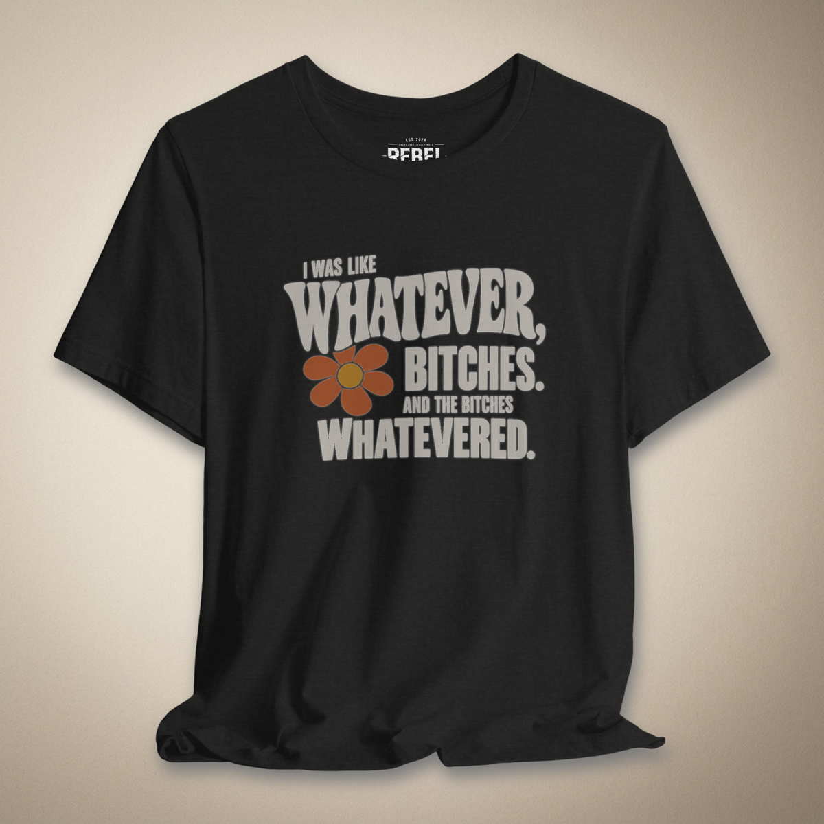 I Was Like Whatever, Bitches. And the Bitches Whatevered Graphic Tee | Rebel Ink Designs