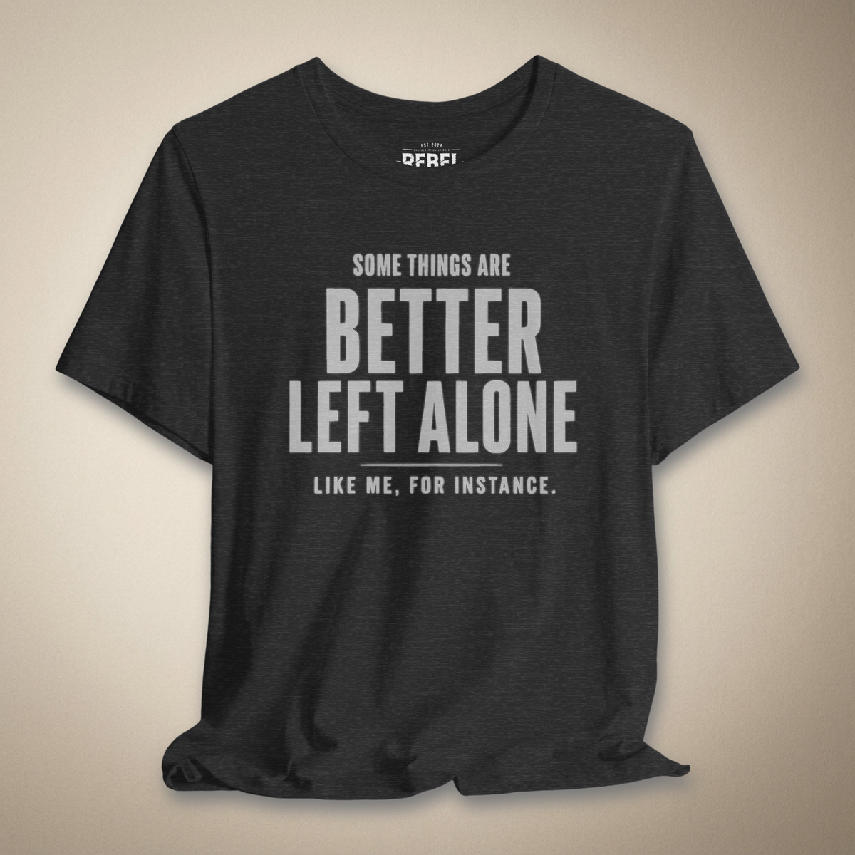 Some Things Are Better Left Alone Like Me For Instance Graphic Tee | Rebel Ink Designs