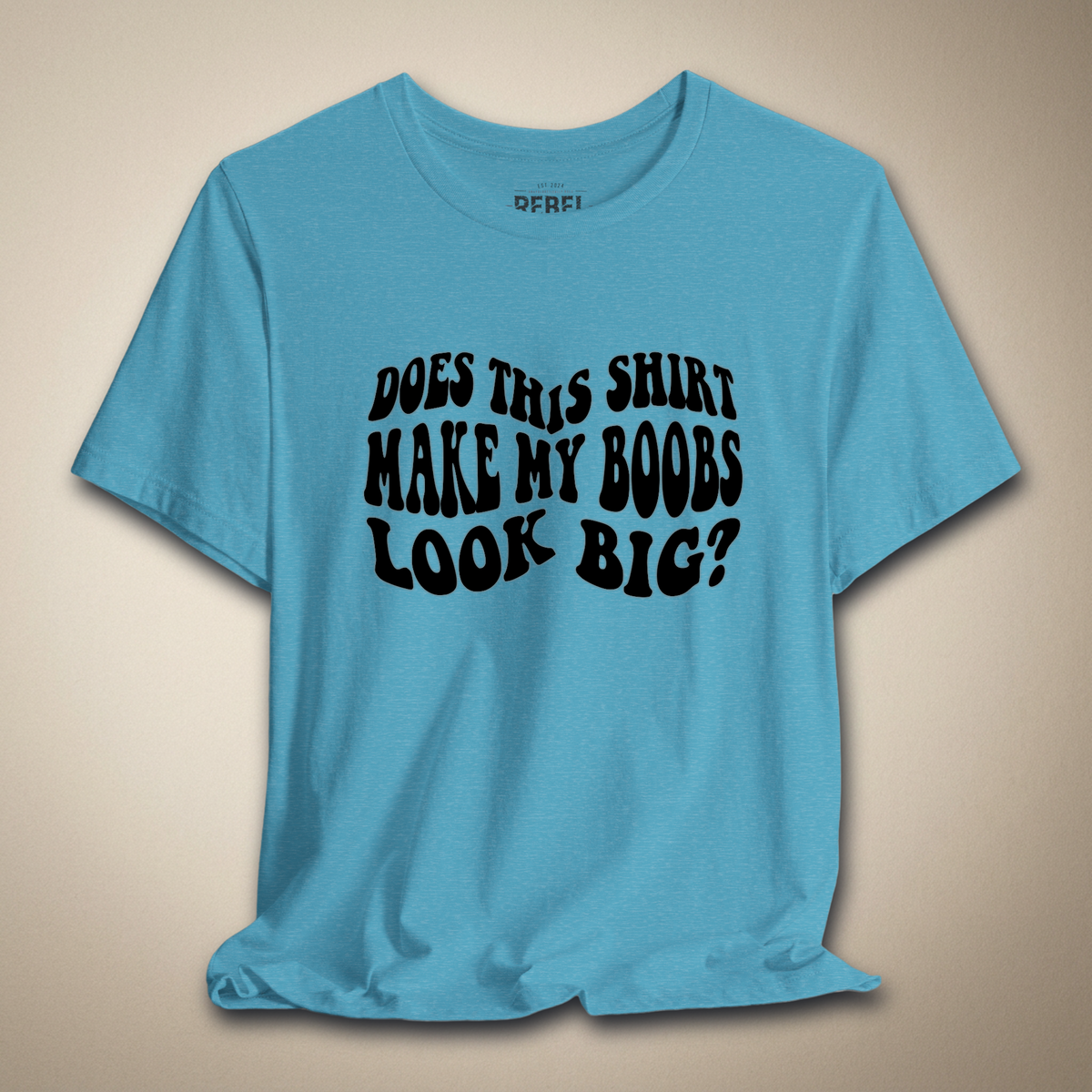 Does This Shirt Make My Boobs Look Big? | Rebel Ink Designs