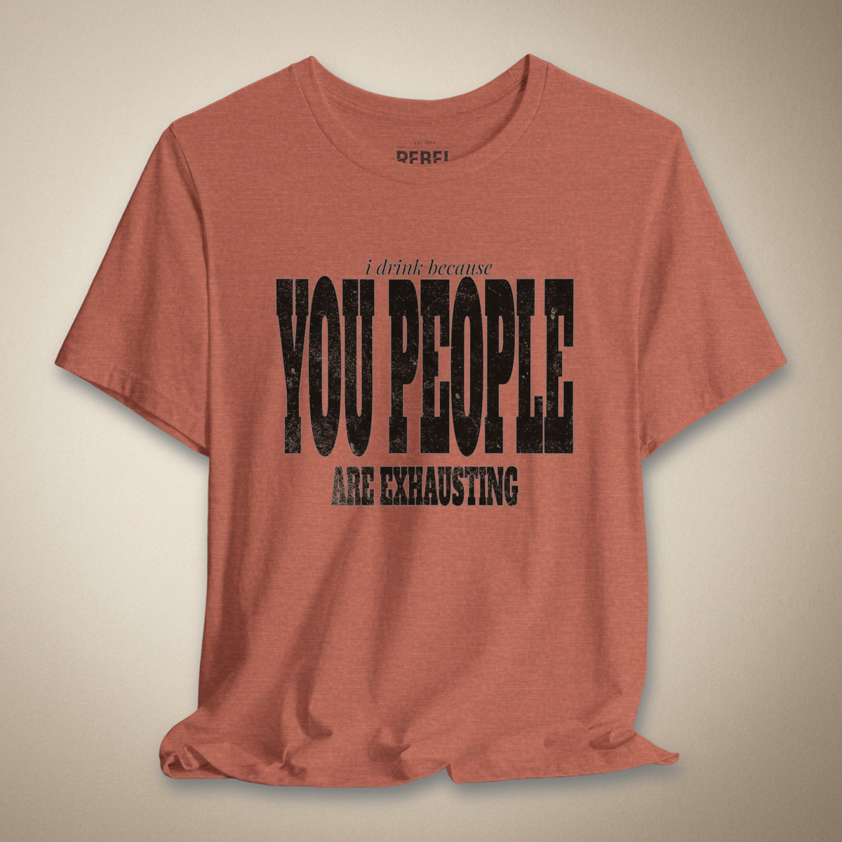 I Drink Because You People Are Exhausting Bold Graphic Statement Tee | Rebel Ink