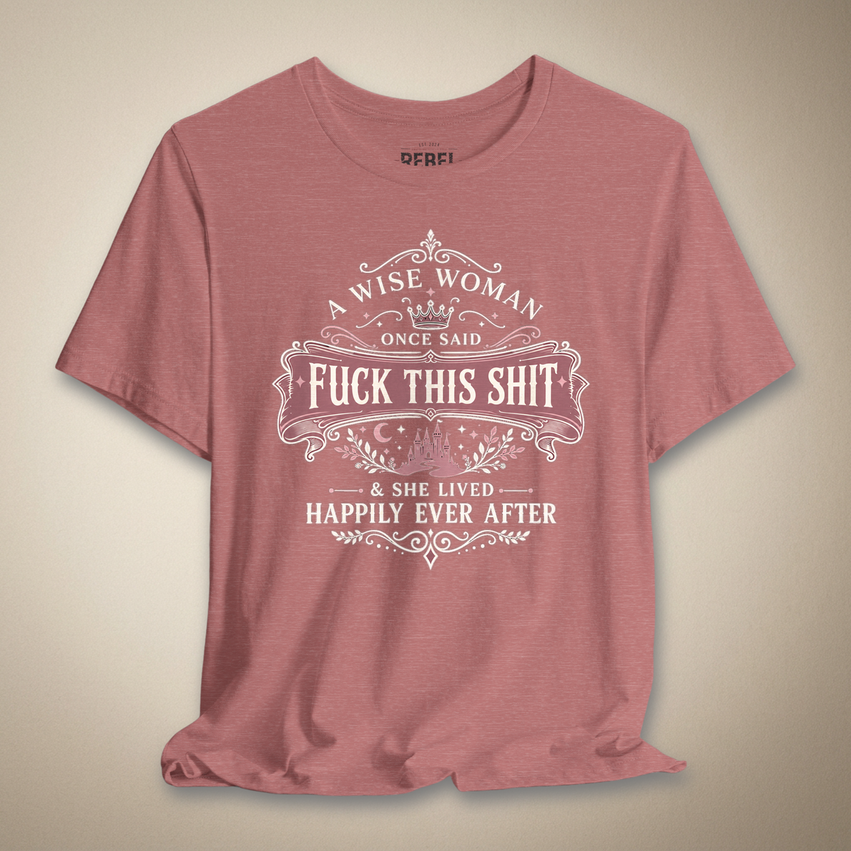 A Wise Woman Once Said F*ck This Shit & She Lived Happily Ever After Graphic Tee | Rebel Ink Designs