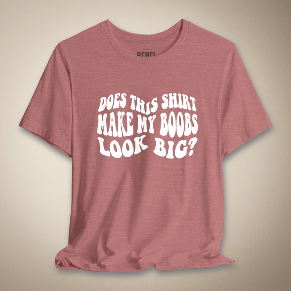 Does This Shirt Make My Boobs Look Big?
