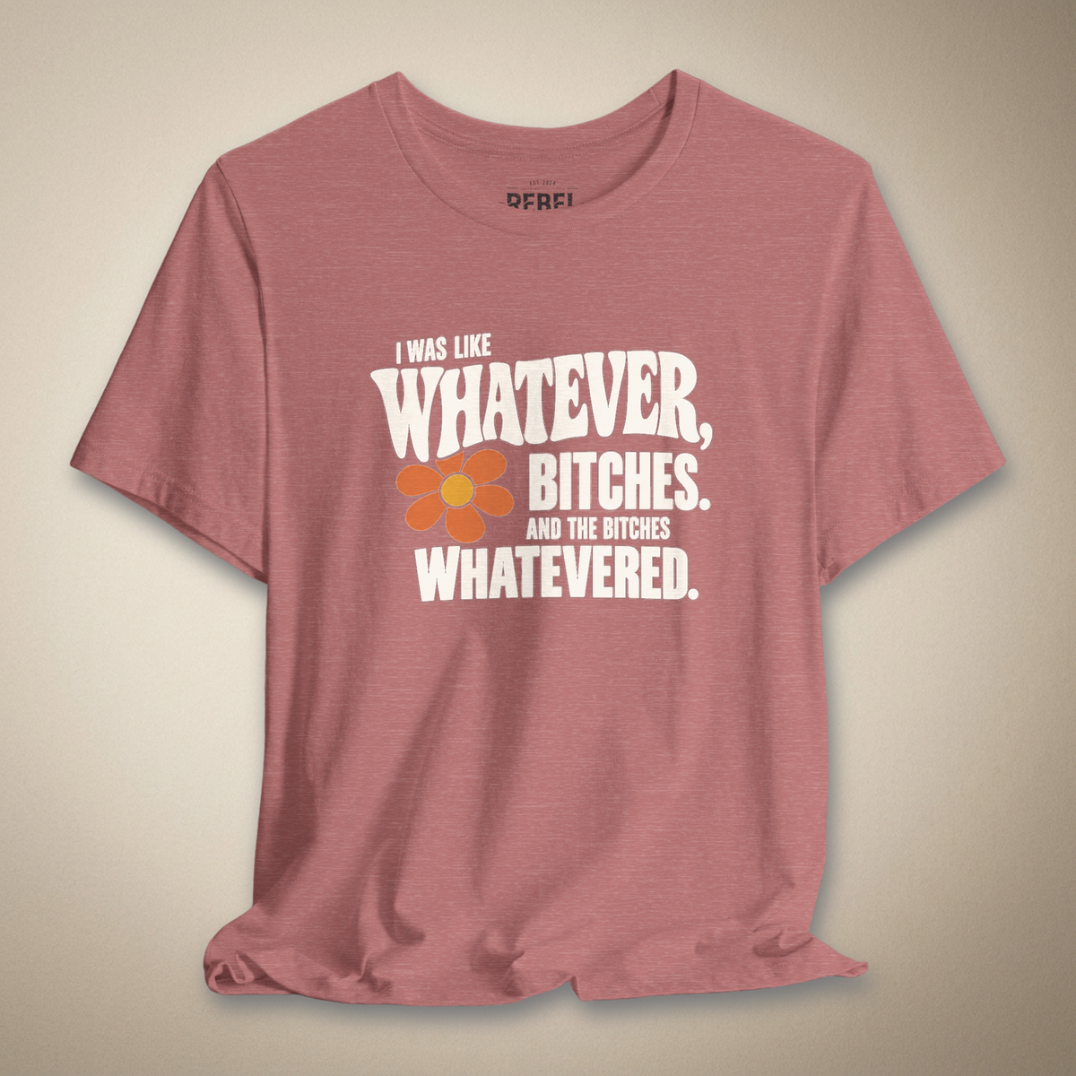 I Was Like Whatever, Bitches. And the Bitches Whatevered Graphic Tee | Rebel Ink Designs