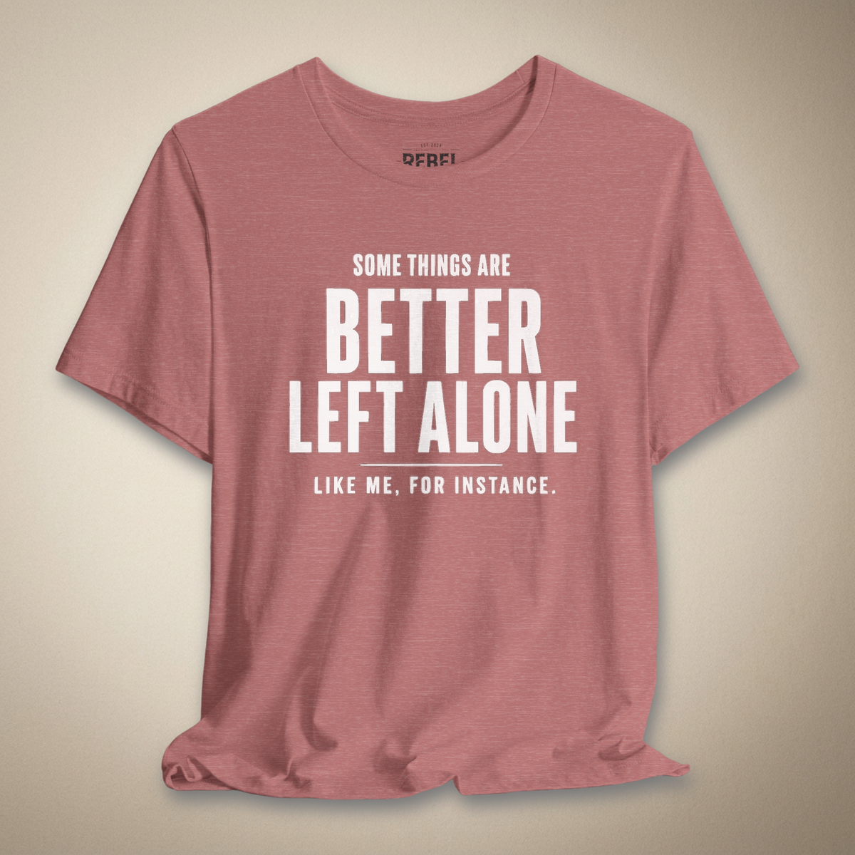 Some Things Are Better Left Alone Like Me For Instance Graphic Tee | Rebel Ink Designs