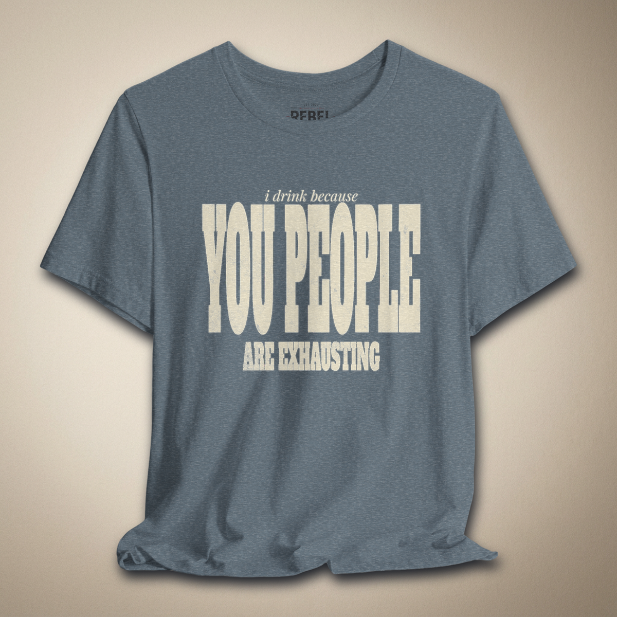I Drink Because You People Are Exhausting Bold Graphic Statement Tee | Rebel Ink