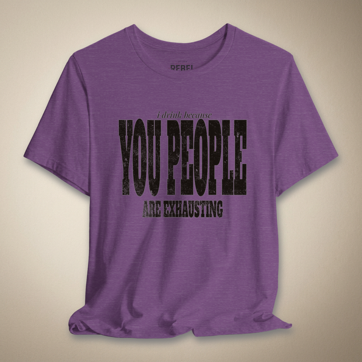 I Drink Because You People Are Exhausting Bold Graphic Statement Tee | Rebel Ink