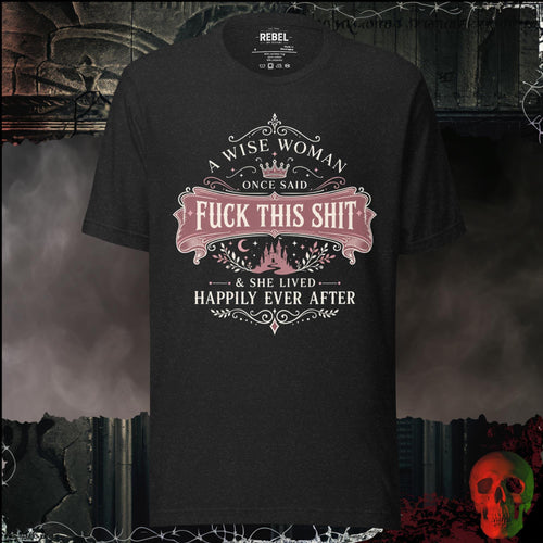 T-Shirt Black Heather / S A Wise Woman Once Said F*ck This Shit & She Lived Happily Ever After Graphic Tee | Rebel Ink Designs