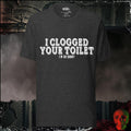 T-Shirt Dark Grey Heather / S I Clogged Your Toilet, I'm So Sorry Graphic Tee | Rebel Ink Designs