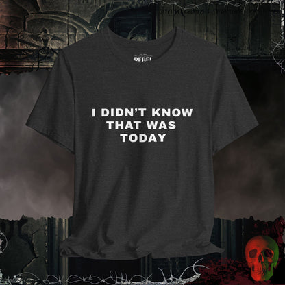 T-Shirt Dark Grey Heather / S I Didn't Know That Was Today T-Shirt