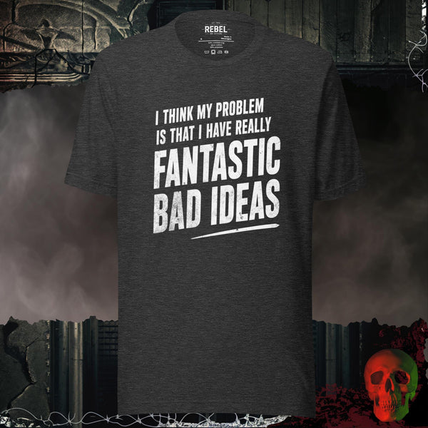 I Think My Problem Is That I Have Really Fantastic Bad Ideas Tee | Rebel Ink