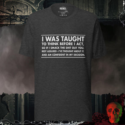 T-Shirt Dark Grey Heather / S I Was Taught to Think Before I Act Tee