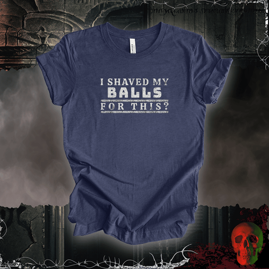 T-Shirt I Shaved My Balls for This? Tee